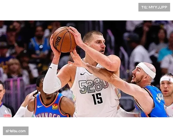 掘金约基奇三双率队止跌 进攻流畅度显著回升